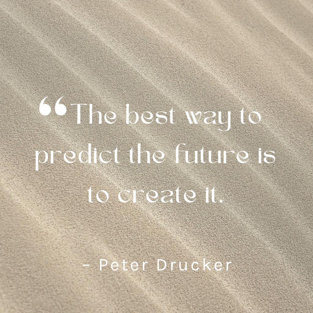 "The best way to predict the future is to create it." Quote by Peter Drucker